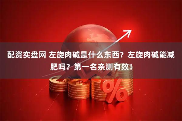 配资实盘网 左旋肉碱是什么东西？左旋肉碱能减肥吗？第一名亲测有效！