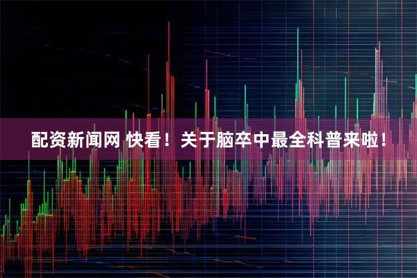 配资新闻网 快看！关于脑卒中最全科普来啦！