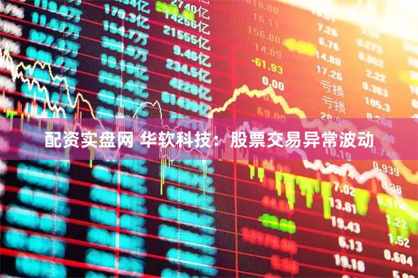 配资实盘网 华软科技：股票交易异常波动