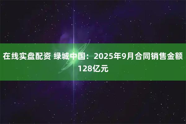 在线实盘配资 绿城中国：2025年9月合同销售金额128亿元