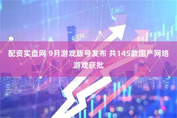 配资实盘网 9月游戏版号发布 共145款国产网络游戏获批