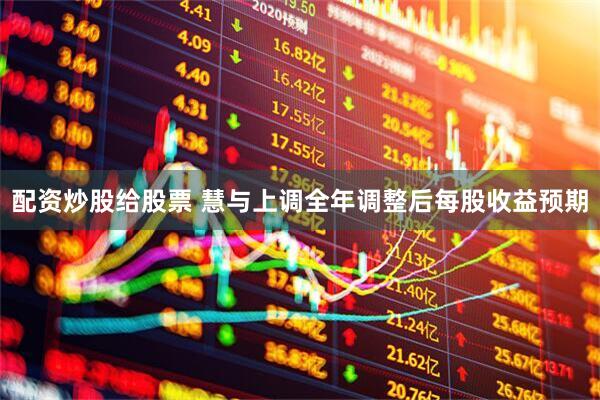 配资炒股给股票 慧与上调全年调整后每股收益预期