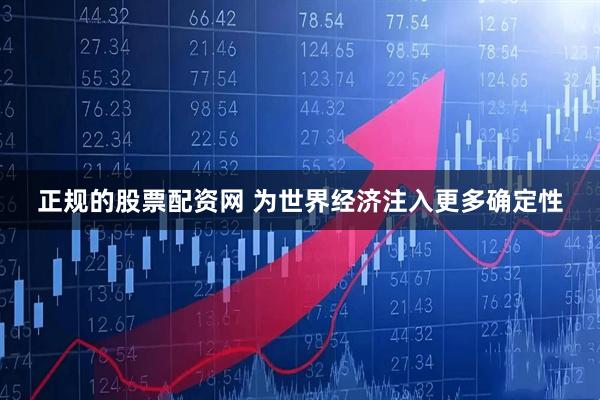 正规的股票配资网 为世界经济注入更多确定性