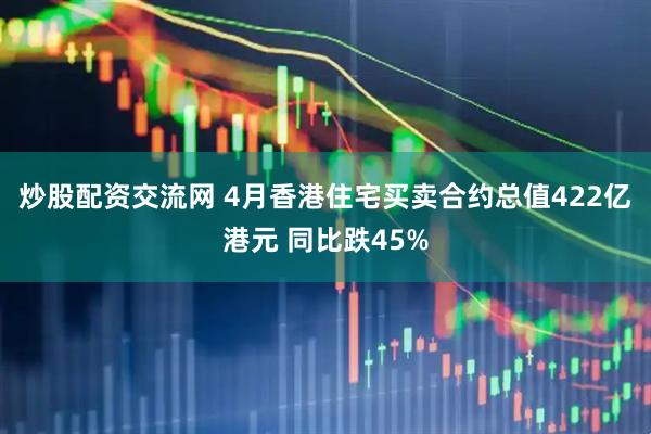 炒股配资交流网 4月香港住宅买卖合约总值422亿港元 同比跌45%