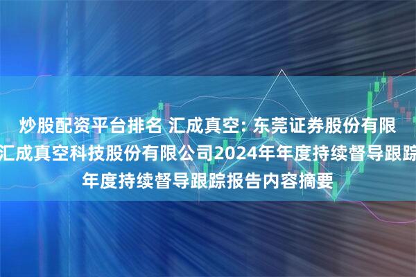 炒股配资平台排名 汇成真空: 东莞证券股份有限公司关于广东汇成真空科技股份有限公司2024年年度持续督导跟踪报告内容摘要