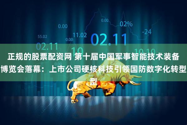 正规的股票配资网 第十届中国军事智能技术装备博览会落幕：上市公司硬核科技引领国防数字化转型