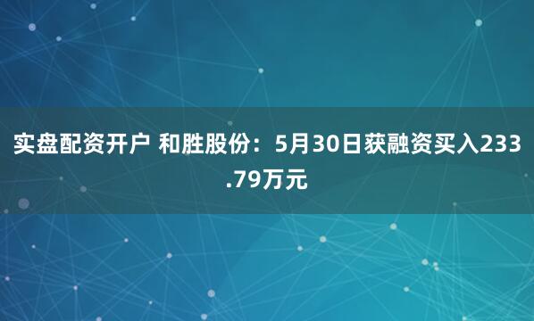 实盘配资开户 和胜股份：5月30日获融资买入233.79万元