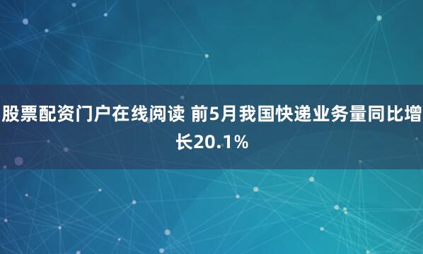 股票配资门户在线阅读 前5月我国快递业务量同比增长20.1%