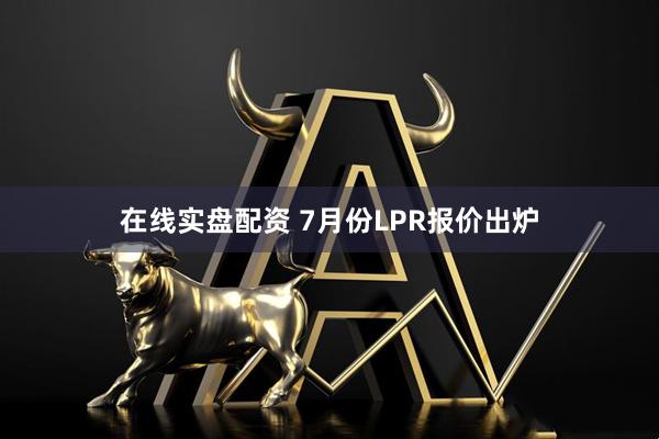 在线实盘配资 7月份LPR报价出炉