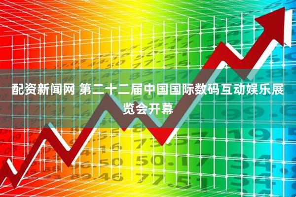配资新闻网 第二十二届中国国际数码互动娱乐展览会开幕