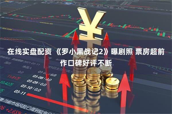 在线实盘配资 《罗小黑战记2》曝剧照 票房超前作口碑好评不断