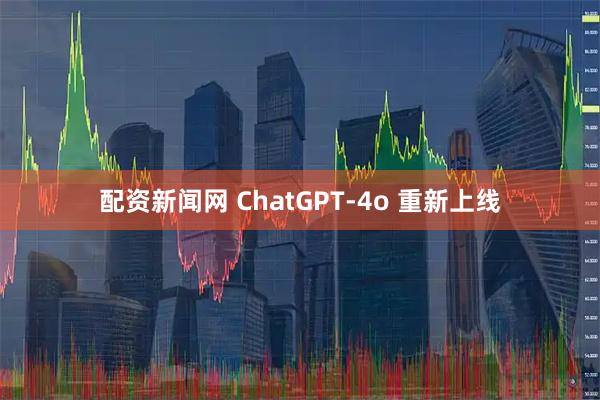 配资新闻网 ChatGPT-4o 重新上线
