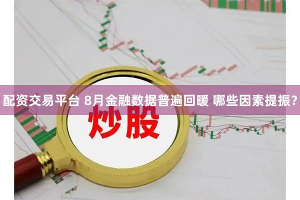 配资交易平台 8月金融数据普遍回暖 哪些因素提振？