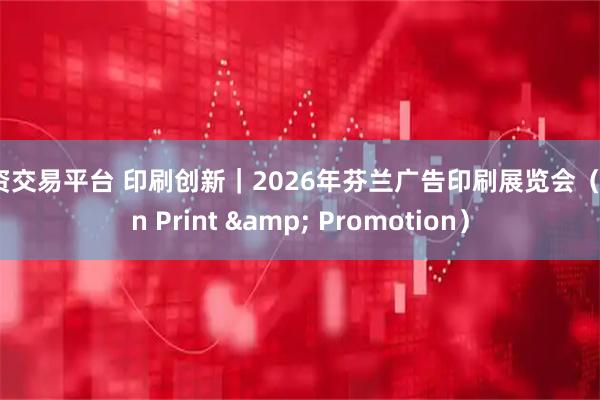 配资交易平台 印刷创新｜2026年芬兰广告印刷展览会（Sign Print & Promotion）