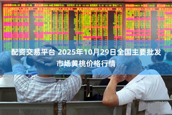 配资交易平台 2025年10月29日全国主要批发市场黄桃价格行情