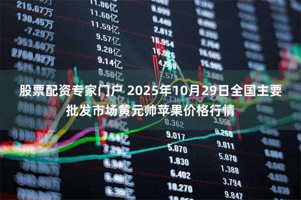 股票配资专家门户 2025年10月29日全国主要批发市场黄元帅苹果价格行情