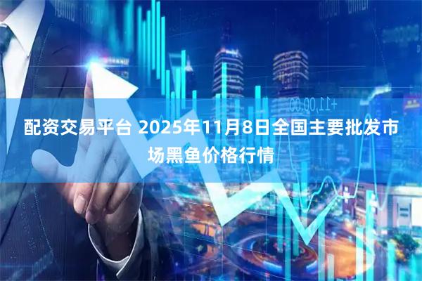 配资交易平台 2025年11月8日全国主要批发市场黑鱼价格行情