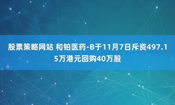 股票策略网站 和铂医药-B于11月7日斥资497.15万港元回购40万股