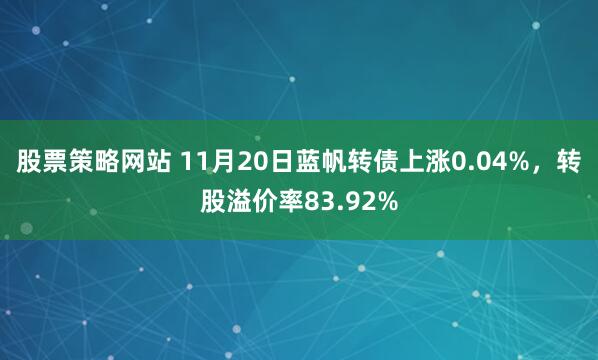 股票策略网站 11月20日蓝帆转债上涨0.04%，转股溢价率83.92%