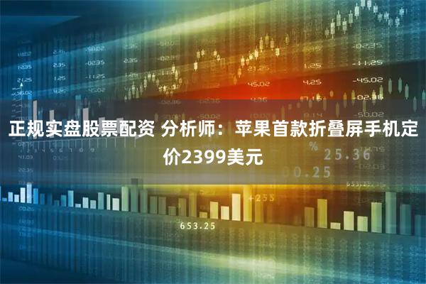 正规实盘股票配资 分析师：苹果首款折叠屏手机定价2399美元