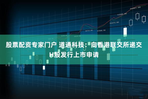 股票配资专家门户 道通科技：向香港联交所递交H股发行上市申请
