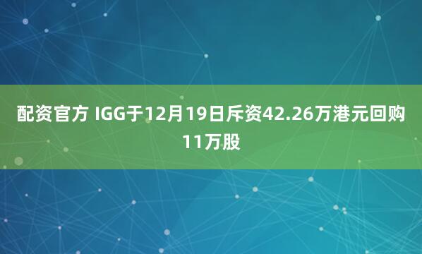 配资官方 IGG于12月19日斥资42.26万港元回购11万股