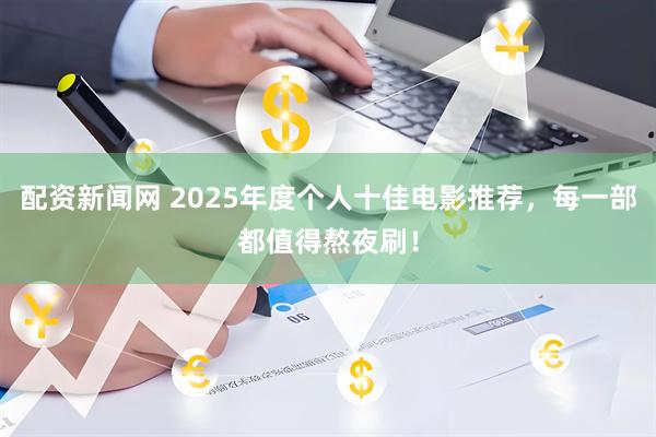 配资新闻网 2025年度个人十佳电影推荐，每一部都值得熬夜刷！
