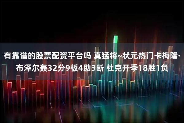 有靠谱的股票配资平台吗 真猛将~状元热门卡梅隆·布泽尔轰32分9板4助3断 杜克开季18胜1负