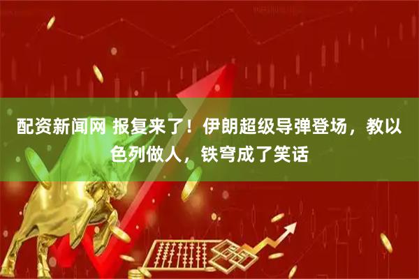 配资新闻网 报复来了！伊朗超级导弹登场，教以色列做人，铁穹成了笑话